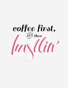 coffe first and then hustlin